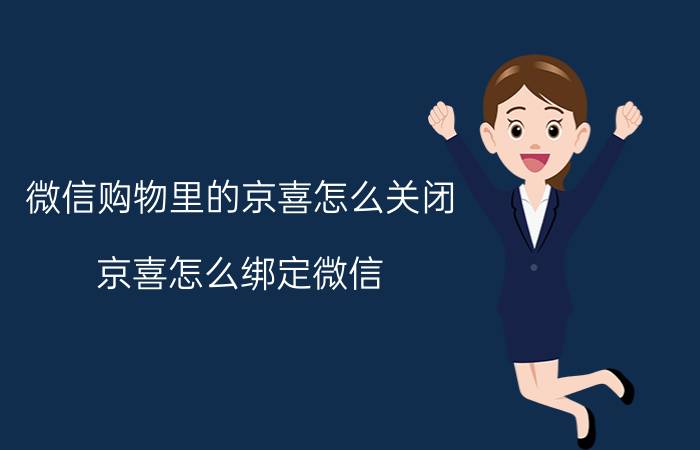 微信购物里的京喜怎么关闭 京喜怎么绑定微信？